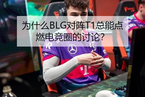 为什么BLG对阵T1总能点燃电竞圈的讨论？